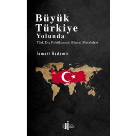 Büyük Türkiye Yolunda - Türk Dış Politikasının Güncel Meseleleri - İsmail Özdemir