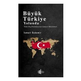 Büyük Türkiye Yolunda - Türk Dış Politikasının Güncel Meseleleri - İsmail Özdemir