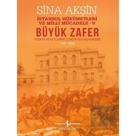 Büyük Zafer: İstanbul Hükümetleri ve Milli Mücadele 5 - 1921-1922 - Sina Akşin