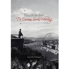 BÜYÜKDEDEM DR. OSMAN ŞEVKİ ULUDAĞ ÇANAKKALE SAVAŞI VE VIYANA SEYAHATI GÜNLÜKLERİ - İREM ELA YILDIZELİ