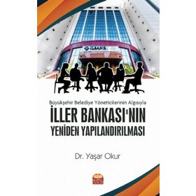 Büyükşehir Belediye Yöneticilerinin Algısıyla İller Bankası'nın Yeniden Yapılandırılması - Yaşar Okur