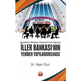 Büyükşehir Belediye Yöneticilerinin Algısıyla İller Bankası'nın Yeniden Yapılandırılması - Yaşar Okur