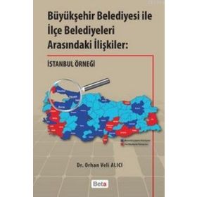BÜYÜKŞEHİR BELEDIYESI ILE İLÇE BELEDIYELERI ARASINDAKİ İLIŞKILER: İSTANBUL ÖRNEĞİ - ORHAN VELI ALICI