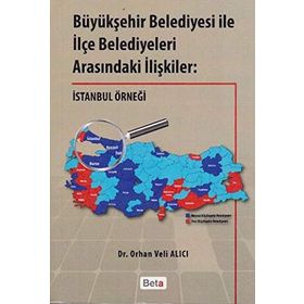 BÜYÜKŞEHİR BELEDIYESI ILE İLÇE BELEDIYELERI ARASINDAKİ İLIŞKILER: İSTANBUL ÖRNEĞİ - ORHAN VELI ALICI