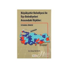 BÜYÜKŞEHİR BELEDIYESI ILE İLÇE BELEDIYELERI ARASINDAKİ İLIŞKILER: İSTANBUL ÖRNEĞİ - ORHAN VELI ALICI