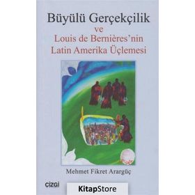 Büyülü Gerçekçilik ve Louis de Bernieresnin Latin Amerika Üçlemesi - Mehmet Fikret Arargüç