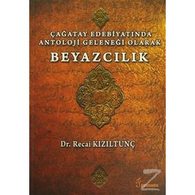 Çağatay Edebiyatında Antoloji Geleneği Olarak Beyazcılık - Recai Kızıltunç
