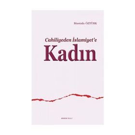 CAHILIYEDEN İSLAMİYET'E KADIN - MUSTAFA ÖZTÜRK