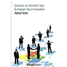 ÇALIŞAN VE YÖNETİCİ İÇİN İŞ HAYATI OYUN KURALLARI - AYKUT İÇÖZ