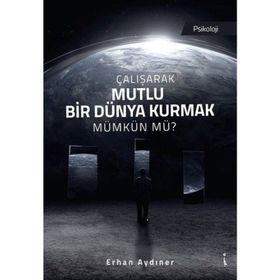 Çalışarak Mutlu Bir Dünya Kurmak Mümkün Mü? - Erhan Aydıner
