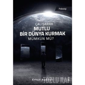 Çalışarak Mutlu Bir Dünya Kurmak Mümkün Mü? - Erhan Aydıner