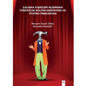 Çalışma İlişkileri Açısından Türkiyede Kültür Endüstrisi ve Tiyatro Prekaryası - Dora Basım Yayın