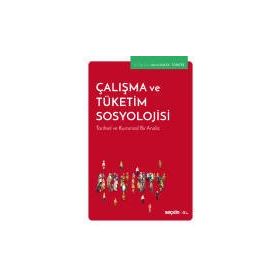 Çalışma ve Tüketim Sosyolojisi - Tarihsel Kuramsal Bir Analiz - Kolektif
