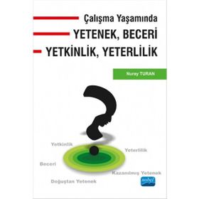 Çalışma Yaşamında Yetenek, Beceri, Yetkinlik, Yeterlilik - Nuray Turan