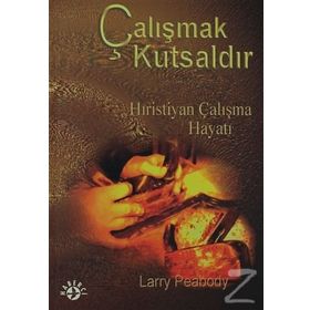 ÇALIŞMAK KUTSALDIR HIRISTIYAN ÇALIŞMA HAYATI - LARRY PEABODY