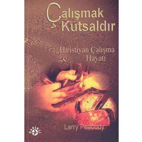 ÇALIŞMAK KUTSALDIR HIRISTIYAN ÇALIŞMA HAYATI - LARRY PEABODY