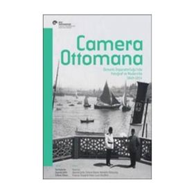 Camera Ottomana - Osmanlı İmparatorluğu’nda Fotoğraf ve Modernite 1840-1914 - Peter Louis Bonfitto Bahattin Öztuncay Frances Terpak Zeynep Çelik Edhem Eldem