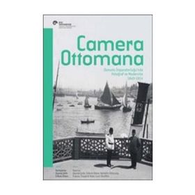 Camera Ottomana - Osmanlı İmparatorluğu’nda Fotoğraf ve Modernite 1840-1914 - Peter Louis Bonfitto Bahattin Öztuncay Frances Terpak Zeynep Çelik Edhem Eldem