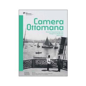 Camera Ottomana - Osmanlı İmparatorluğu’nda Fotoğraf ve Modernite 1840-1914 - Peter Louis Bonfitto Bahattin Öztuncay Frances Terpak Zeynep Çelik Edhem Eldem