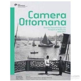 Camera Ottomana - Osmanlı İmparatorluğu’nda Fotoğraf ve Modernite 1840-1914 - Peter Louis Bonfitto Bahattin Öztuncay Frances Terpak Zeynep Çelik Edhem Eldem