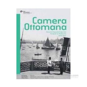 Camera Ottomana - Osmanlı İmparatorluğu’nda Fotoğraf ve Modernite 1840-1914 - Peter Louis Bonfitto Bahattin Öztuncay Frances Terpak Zeynep Çelik Edhem Eldem