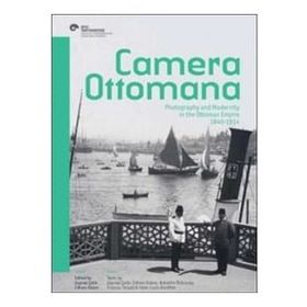 Camera Ottomana - Photographt and Modernity in the Ottoman Empire 1840-1914 - Frances Terpak