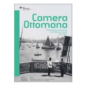 Camera Ottomana - Photographt and Modernity in the Ottoman Empire 1840-1914 - Frances Terpak