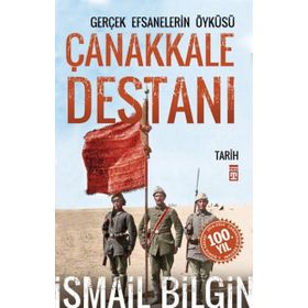 Çanakkale Destanı Gerçek Efsanelerin Öyküsü - İsmail Bilgin