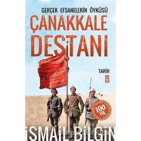 Çanakkale Destanı Gerçek Efsanelerin Öyküsü - İsmail Bilgin