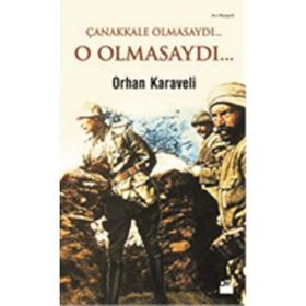 Çanakkale Olmasaydı... O Olmasaydı... - Orhan Karaveli