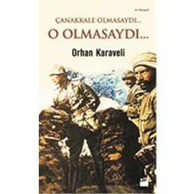 Çanakkale Olmasaydı... O Olmasaydı... - Orhan Karaveli