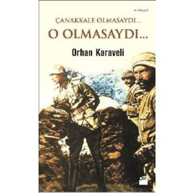 Çanakkale Olmasaydı... O Olmasaydı... - Orhan Karaveli