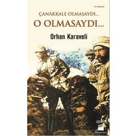Çanakkale Olmasaydı... O Olmasaydı... - Orhan Karaveli