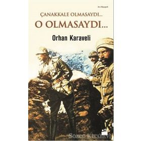 Çanakkale Olmasaydı... O Olmasaydı... - Orhan Karaveli