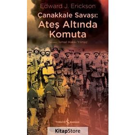 Çanakkale Savaşı: Ateş Altında Komuta - Edward J. Erickson