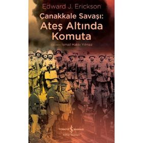 Çanakkale Savaşı: Ateş Altında Komuta - Edward J. Erickson