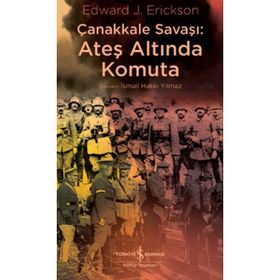 Çanakkale Savaşı: Ateş Altında Komuta - Edward J. Erickson