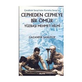 ÇANAKKALE SAVAŞI´NDAN KURTULUŞ SAVAŞI´NA CEPHEDEN CEPHEYE BIR ÖMÜR YÜZBAŞI MEHMET HILMI - GAZANFER SANLITOP