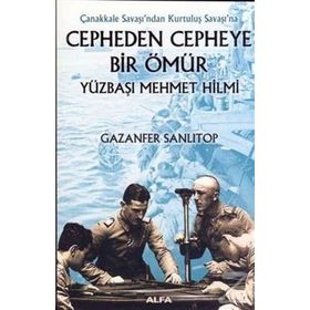ÇANAKKALE SAVAŞI´NDAN KURTULUŞ SAVAŞI´NA CEPHEDEN CEPHEYE BIR ÖMÜR YÜZBAŞI MEHMET HILMI - GAZANFER SANLITOP