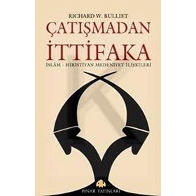 ÇATIŞMADAN İTTİFAKA İSLAM - HIRİSTİYAN MEDENIYET İLİŞKİLERİ - RICHARD W. BULLIET