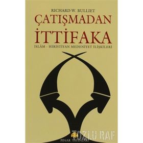 ÇATIŞMADAN İTTİFAKA İSLAM - HIRİSTİYAN MEDENIYET İLİŞKİLERİ - RICHARD W. BULLIET