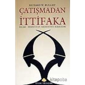 ÇATIŞMADAN İTTİFAKA İSLAM - HIRİSTİYAN MEDENIYET İLİŞKİLERİ - RICHARD W. BULLIET