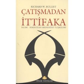 ÇATIŞMADAN İTTİFAKA İSLAM - HIRİSTİYAN MEDENIYET İLİŞKİLERİ - RICHARD W. BULLIET