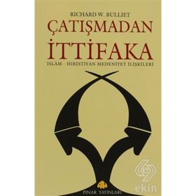 ÇATIŞMADAN İTTİFAKA İSLAM - HIRİSTİYAN MEDENIYET İLİŞKİLERİ - RICHARD W. BULLIET