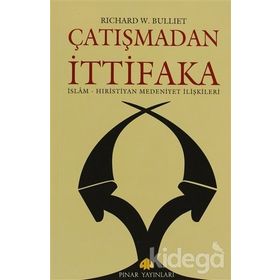 ÇATIŞMADAN İTTİFAKA İSLAM - HIRİSTİYAN MEDENIYET İLİŞKİLERİ - RICHARD W. BULLIET