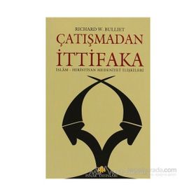 ÇATIŞMADAN İTTİFAKA İSLAM - HIRİSTİYAN MEDENIYET İLİŞKİLERİ - RICHARD W. BULLIET