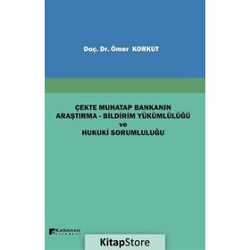 Çekte Muhatap Bankanın Araştırma-Bildirim Yükümlülüğü ve Hukuki Sorumluluğu - Ömer Korkut