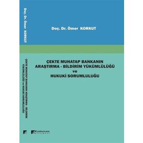 Çekte Muhatap Bankanın Araştırma-Bildirim Yükümlülüğü ve Hukuki Sorumluluğu - Ömer Korkut