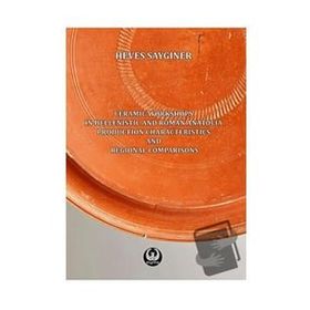 Ceramic Workshops in Hellenistic And Roman Anatolia: Production Characteristics And Regional Comparisons - Heves Saygıner