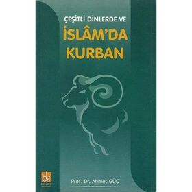ÇEŞİTLİ DINLERDE VE İSLAM`DA KURBAN - AHMET GÜÇ